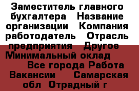 Заместитель главного бухгалтера › Название организации ­ Компания-работодатель › Отрасль предприятия ­ Другое › Минимальный оклад ­ 30 000 - Все города Работа » Вакансии   . Самарская обл.,Отрадный г.